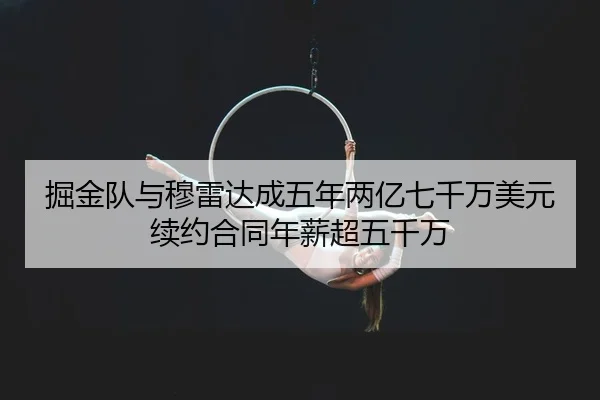 掘金队与穆雷达成五年两亿七千万美元续约合同年薪超五千万